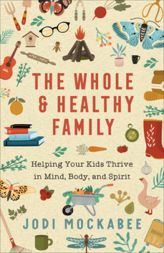 The Whole and Healthy Family: Helping Your Kids Thrive in Mind, Body, and — GOOD