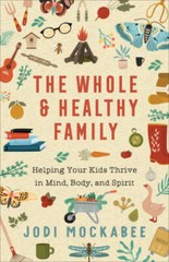 The Whole and Healthy Family: Helping Your Kids Thrive in Mind, Body, and — GOOD