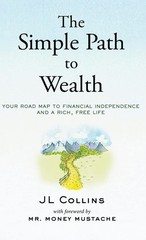 The Simple Path to Wealth Your Road Map to Financial Indep, J L Collins